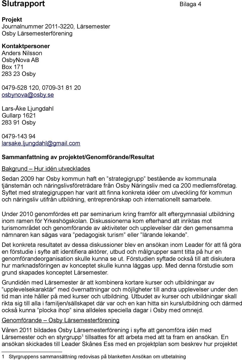 com Sammanfattning av projektet/genomförande/resultat Bakgrund Hur idén utvecklades Sedan 2009 har Osby kommun haft en strategigrupp bestående av kommunala tjänstemän och näringslivsföreträdare från