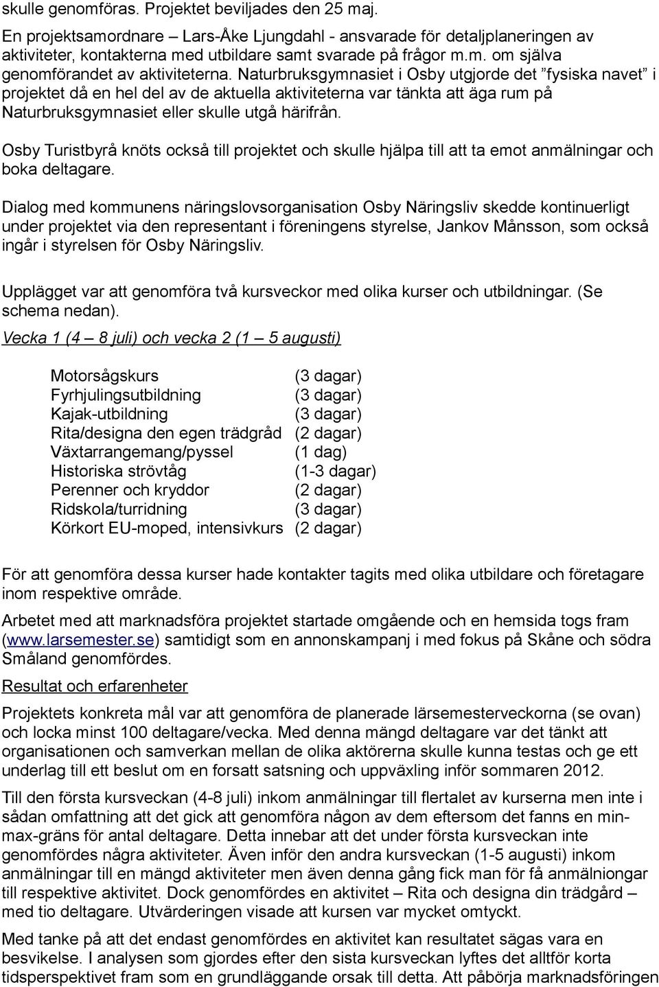 Osby Turistbyrå knöts också till projektet och skulle hjälpa till att ta emot anmälningar och boka deltagare.