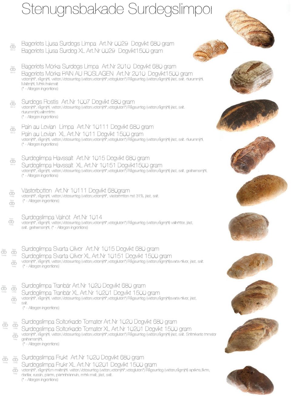 durummjöl, Maltmjöl, Mörk bakmalt Surdegs Rostis Art.Nr 1007 Degvikt 680 gram vetemjöl*, rågmjöl, vatten,vetesurdeg (vatten,vetemjöl*,vetegluten*) Rågsurdeg (vatten,rågmjöl) jäst, salt.