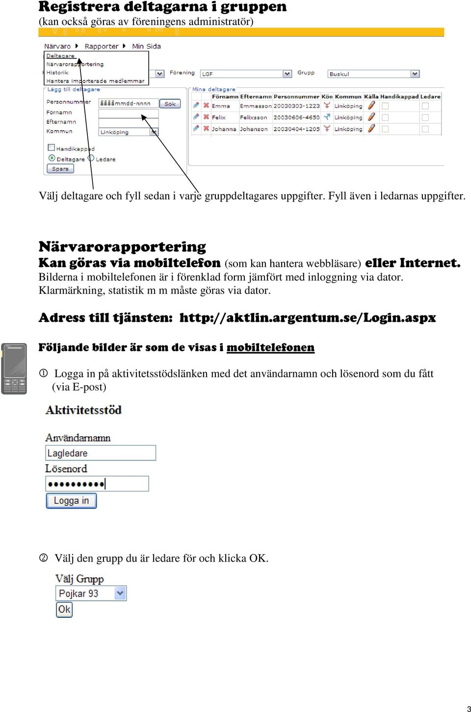 Bilderna i mobiltelefonen är i förenklad form jämfört med inloggning via dator. Klarmärkning, statistik m m måste göras via dator.