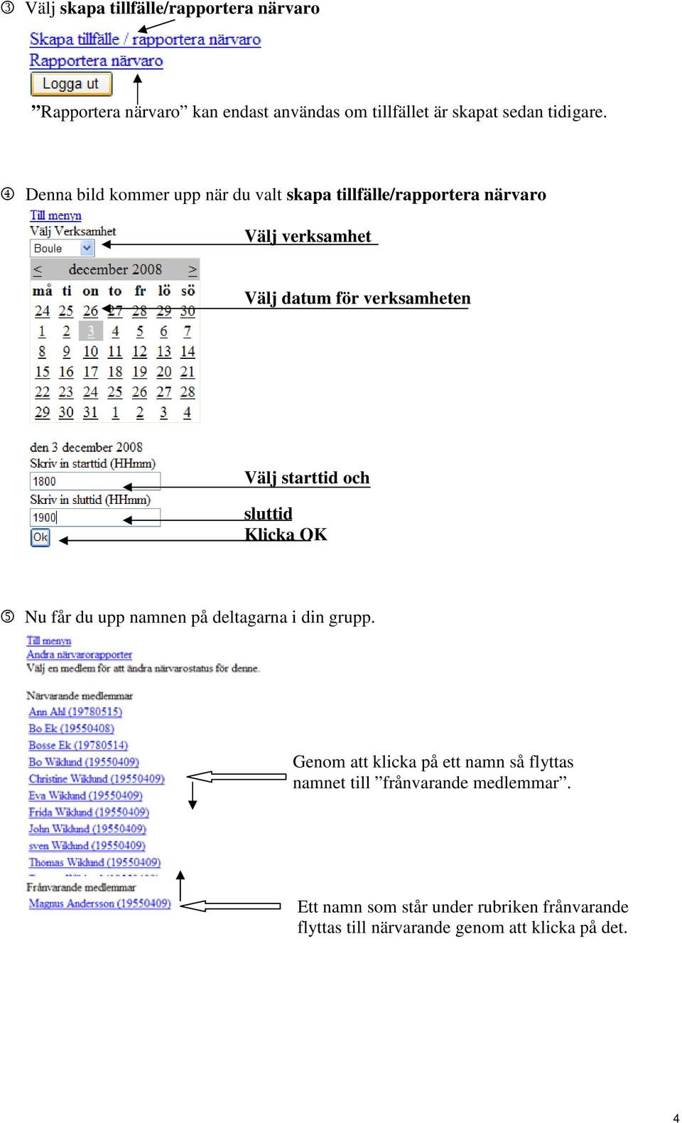 starttid och sluttid Klicka OK 5 Nu får du upp namnen på deltagarna i din grupp.