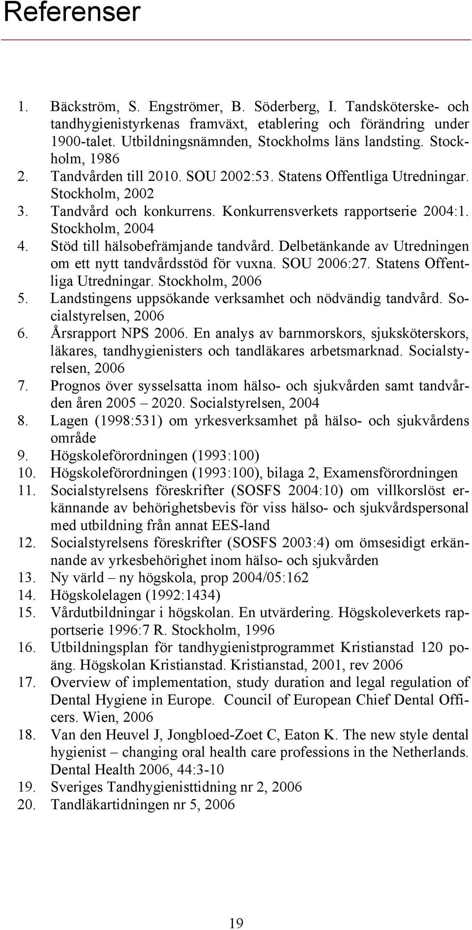 Stöd till hälsobefrämjande tandvård. Delbetänkande av Utredningen om ett nytt tandvårdsstöd för vuxna. SOU 2006:27. Statens Offentliga Utredningar. Stockholm, 2006 5.