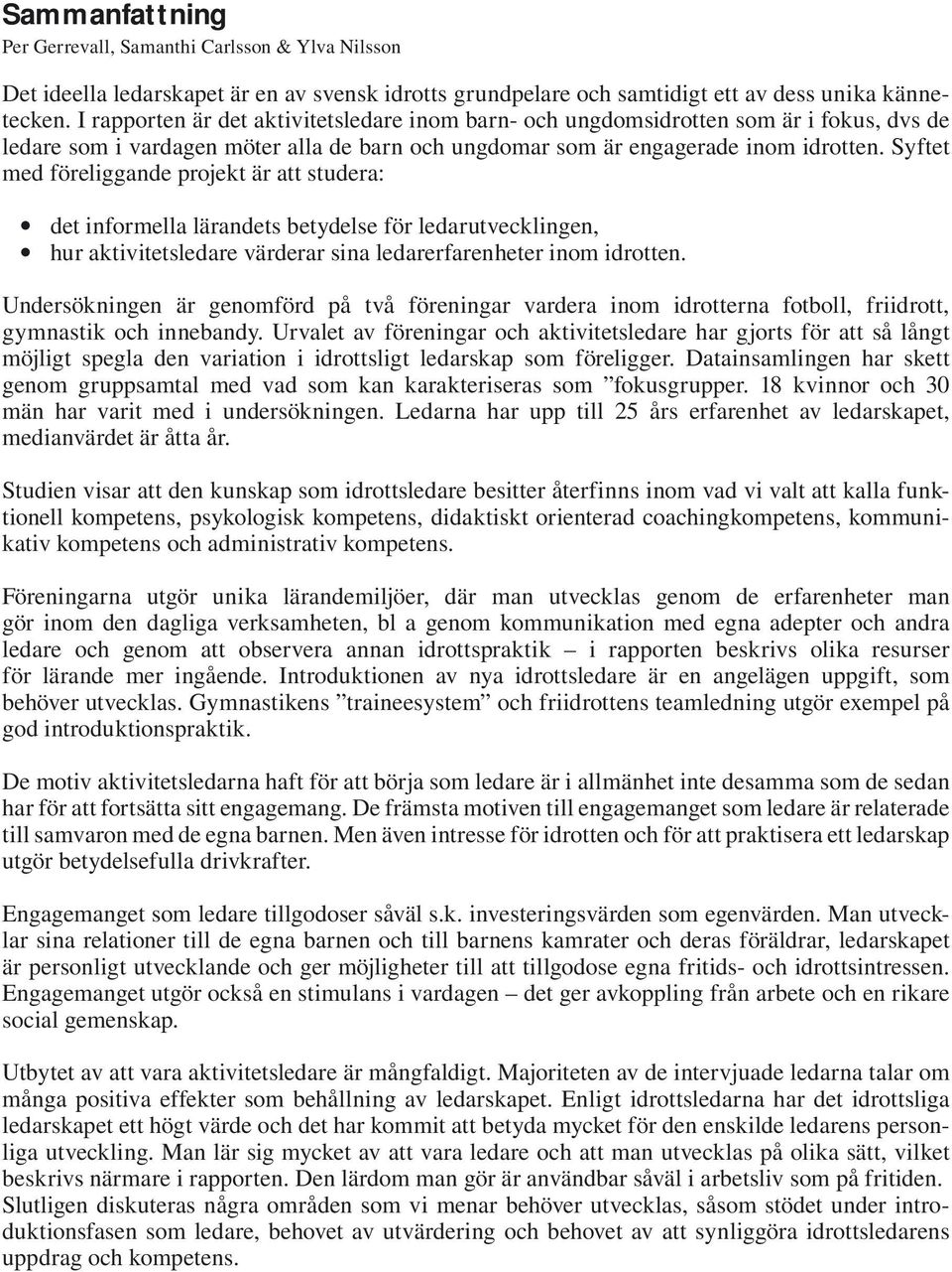 Syftet med föreliggande projekt är att studera: det informella lärandets betydelse för ledarutvecklingen, hur aktivitetsledare värderar sina ledarerfarenheter inom idrotten.