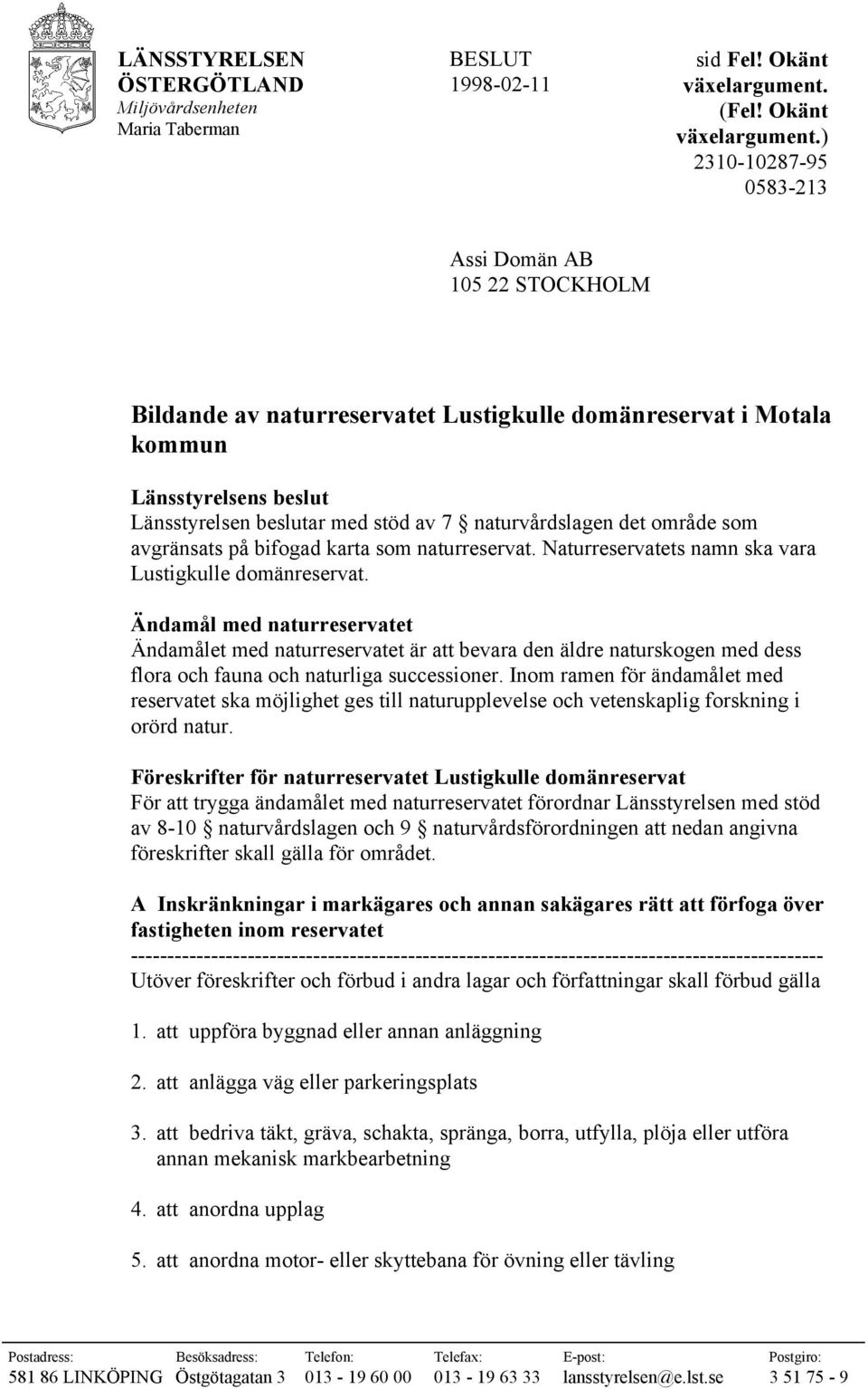naturvårdslagen det område som avgränsats på bifogad karta som naturreservat. Naturreservatets namn ska vara Lustigkulle domänreservat.