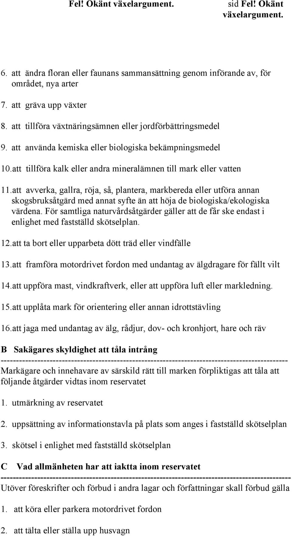 att avverka, gallra, röja, så, plantera, markbereda eller utföra annan skogsbruksåtgärd med annat syfte än att höja de biologiska/ekologiska värdena.