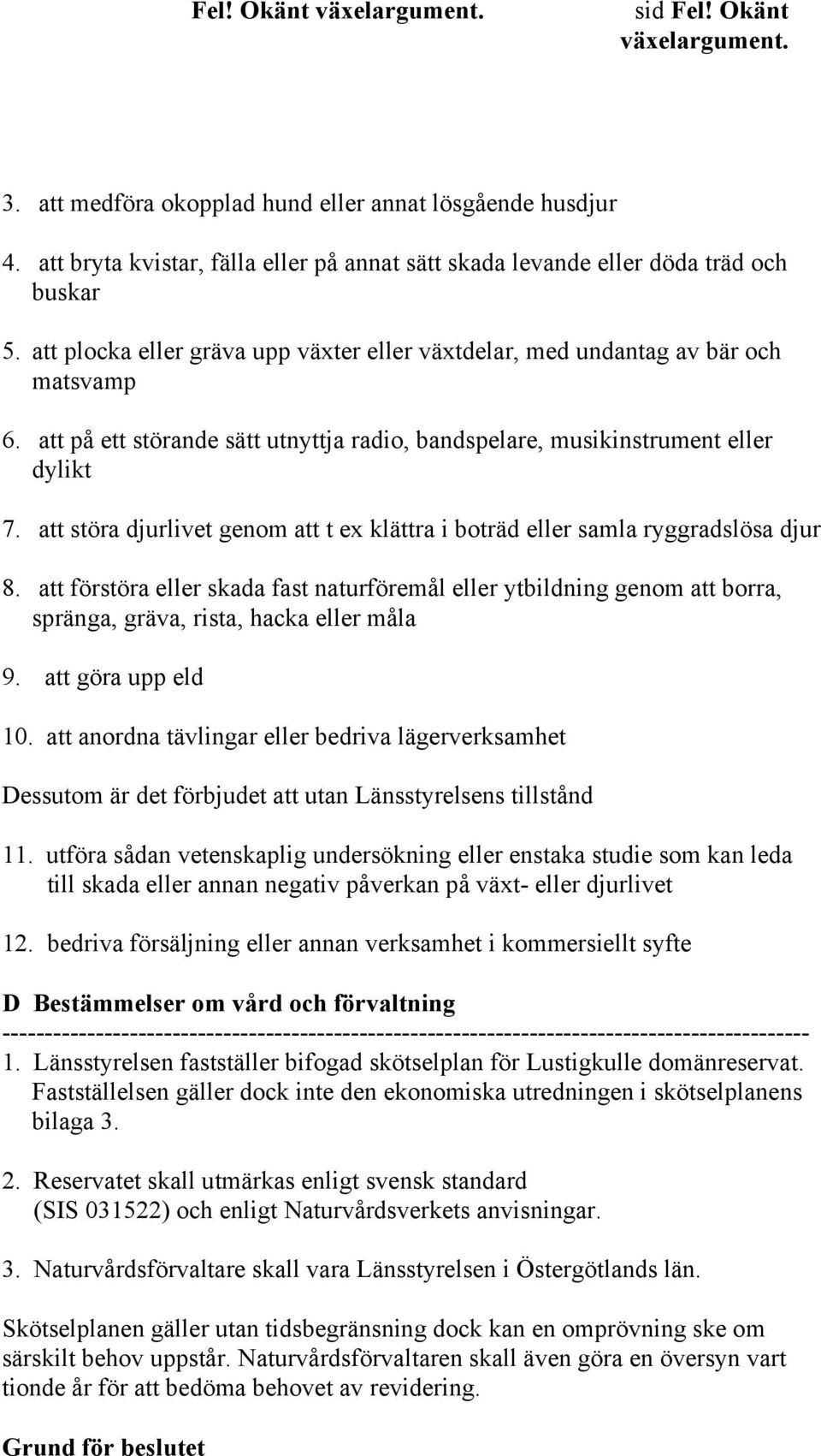 att störa djurlivet genom att t ex klättra i boträd eller samla ryggradslösa djur 8.