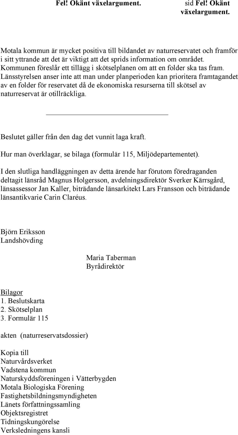 Länsstyrelsen anser inte att man under planperioden kan prioritera framtagandet av en folder för reservatet då de ekonomiska resurserna till skötsel av naturreservat är otillräckliga.