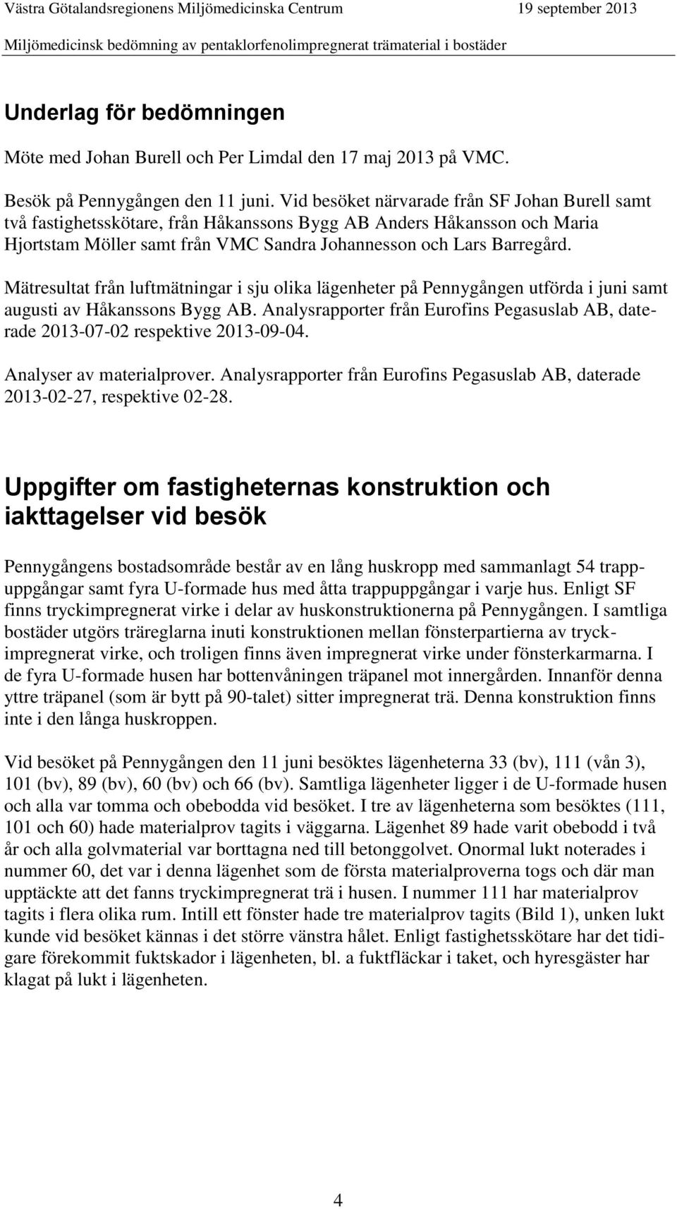 Mätresultat från luftmätningar i sju olika lägenheter på Pennygången utförda i juni samt augusti av Håkanssons Bygg AB.