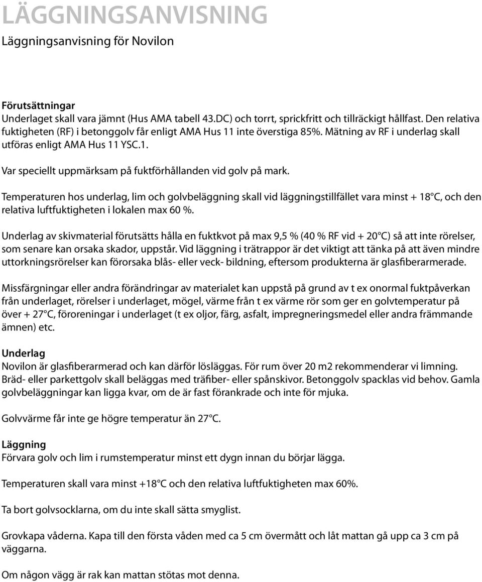 Temperaturen hos underlag, lim och golvbeläggning skall vid läggningstillfället vara minst + 18 C, och den relativa luftfuktigheten i lokalen max 60 %.