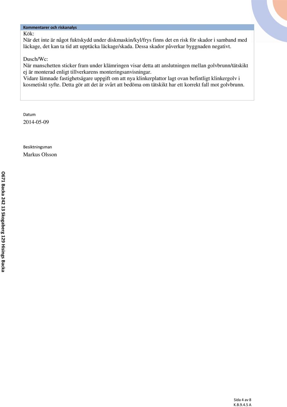Dusch/Wc: När manschetten sticker fram under klämringen visar detta att anslutningen mellan golvbrunn/tätskikt ej är monterad enligt tillverkarens monteringsanvisningar.