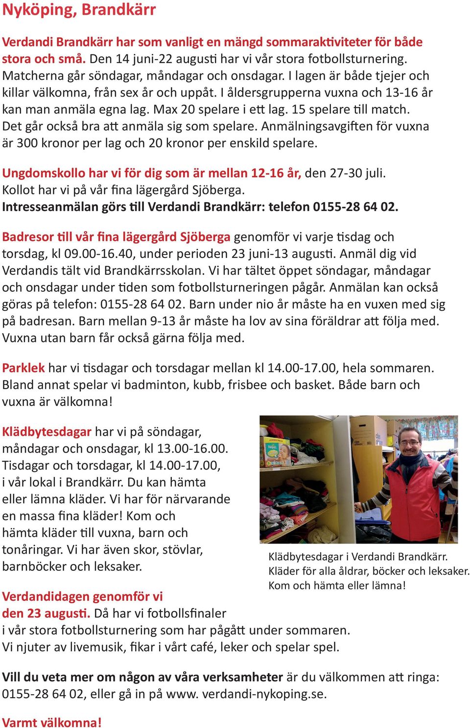 Max 20 spelare i ett lag. 15 spelare till match. Det går också bra att anmäla sig som spelare. Anmälningsavgiften för vuxna är 300 kronor per lag och 20 kronor per enskild spelare.