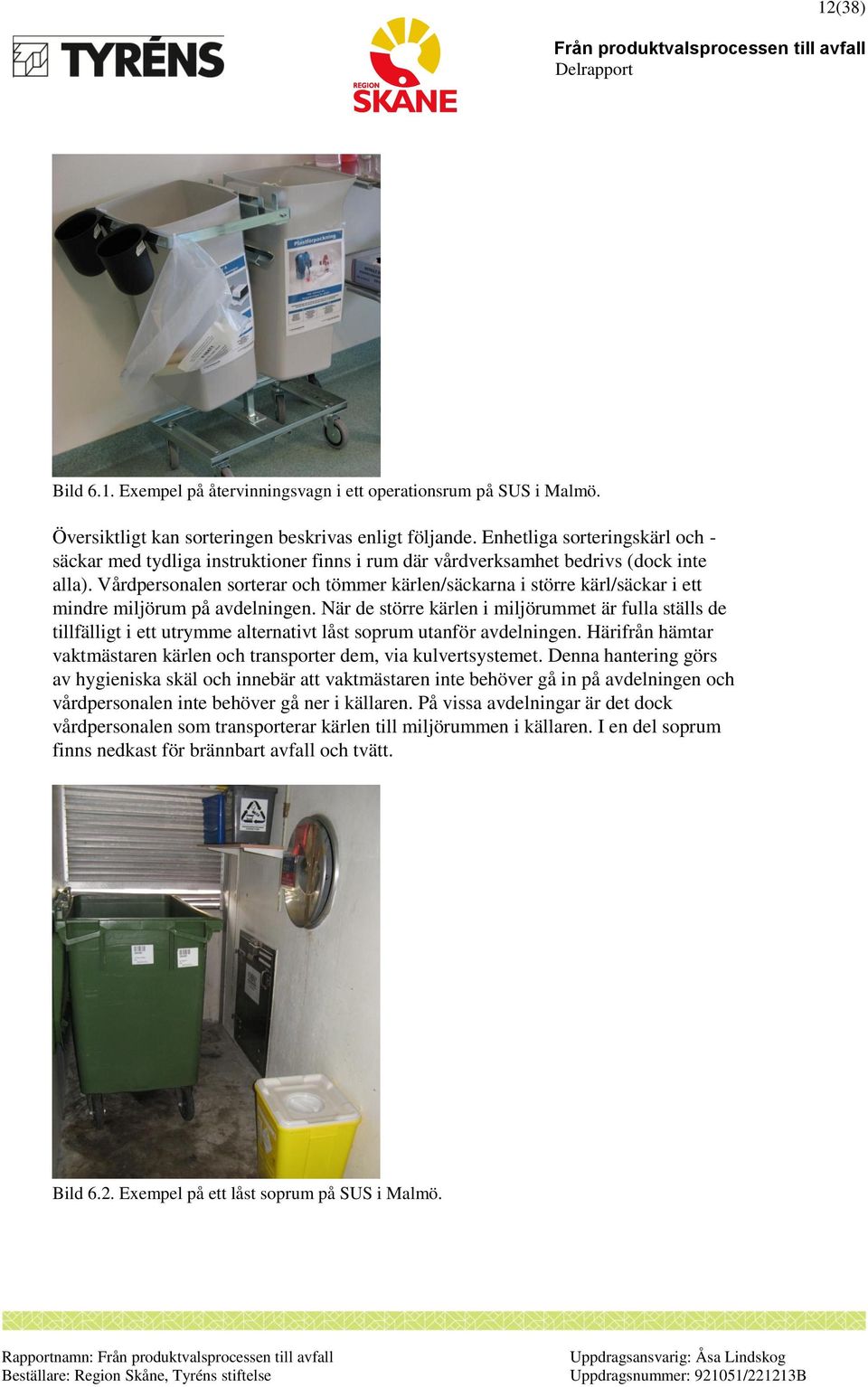 Vårdpersonalen sorterar och tömmer kärlen/säckarna i större kärl/säckar i ett mindre miljörum på avdelningen.