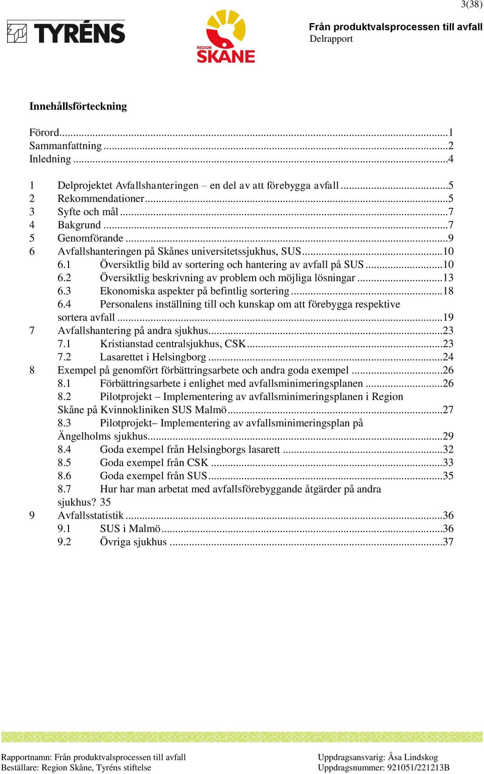 ..13 6.3 Ekonomiska aspekter på befintlig sortering...18 6.4 Personalens inställning till och kunskap om att förebygga respektive sortera avfall...19 7 Avfallshantering på andra sjukhus...23 7.