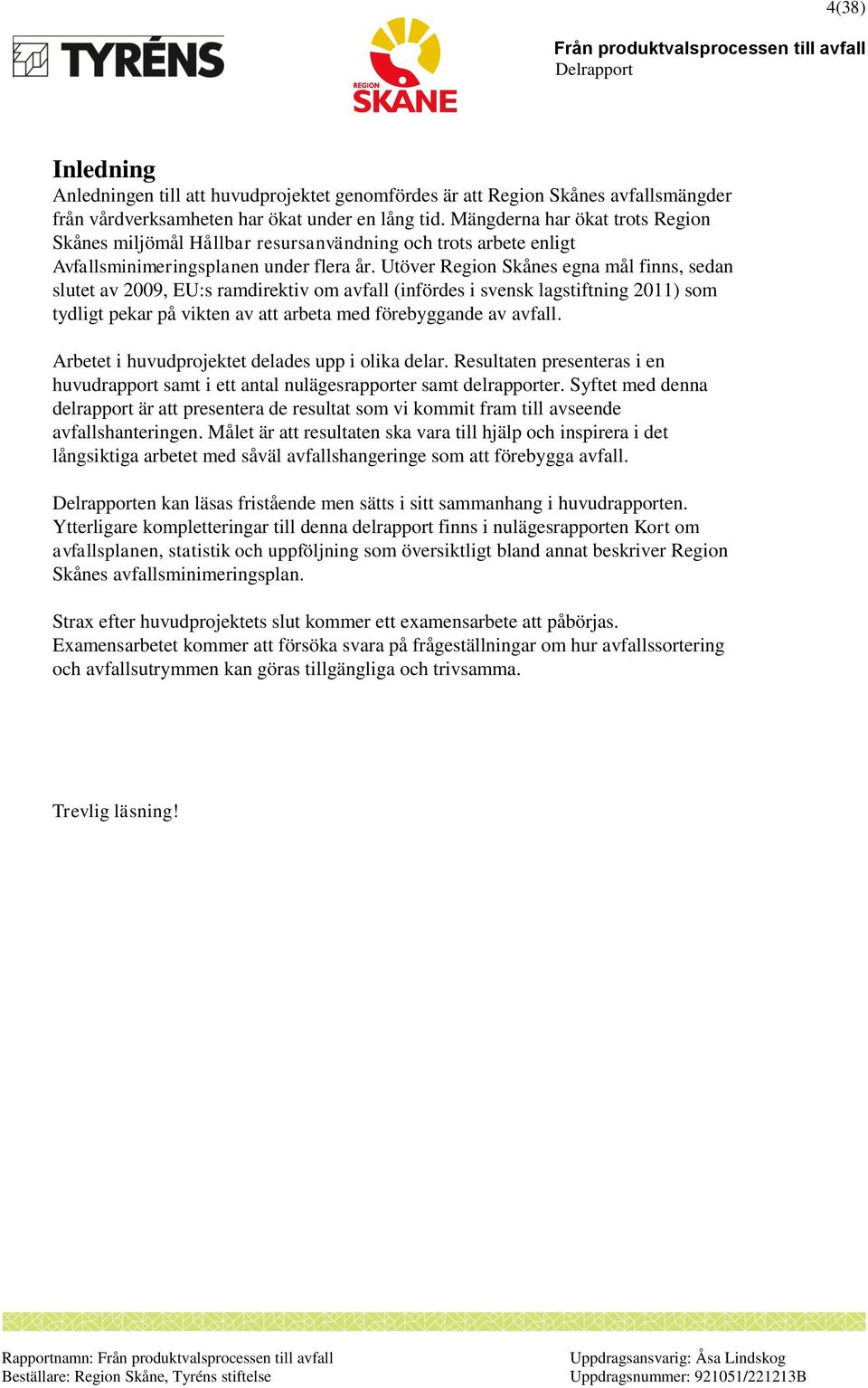 Utöver Region Skånes egna mål finns, sedan slutet av 2009, EU:s ramdirektiv om avfall (infördes i svensk lagstiftning 2011) som tydligt pekar på vikten av att arbeta med förebyggande av avfall.