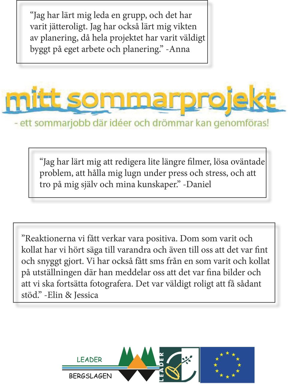 -Daniel Reaktionerna vi fått verkar vara positiva. Dom som varit och kollat har vi hört säga till varandra och även till oss att det var fint och snyggt gjort.