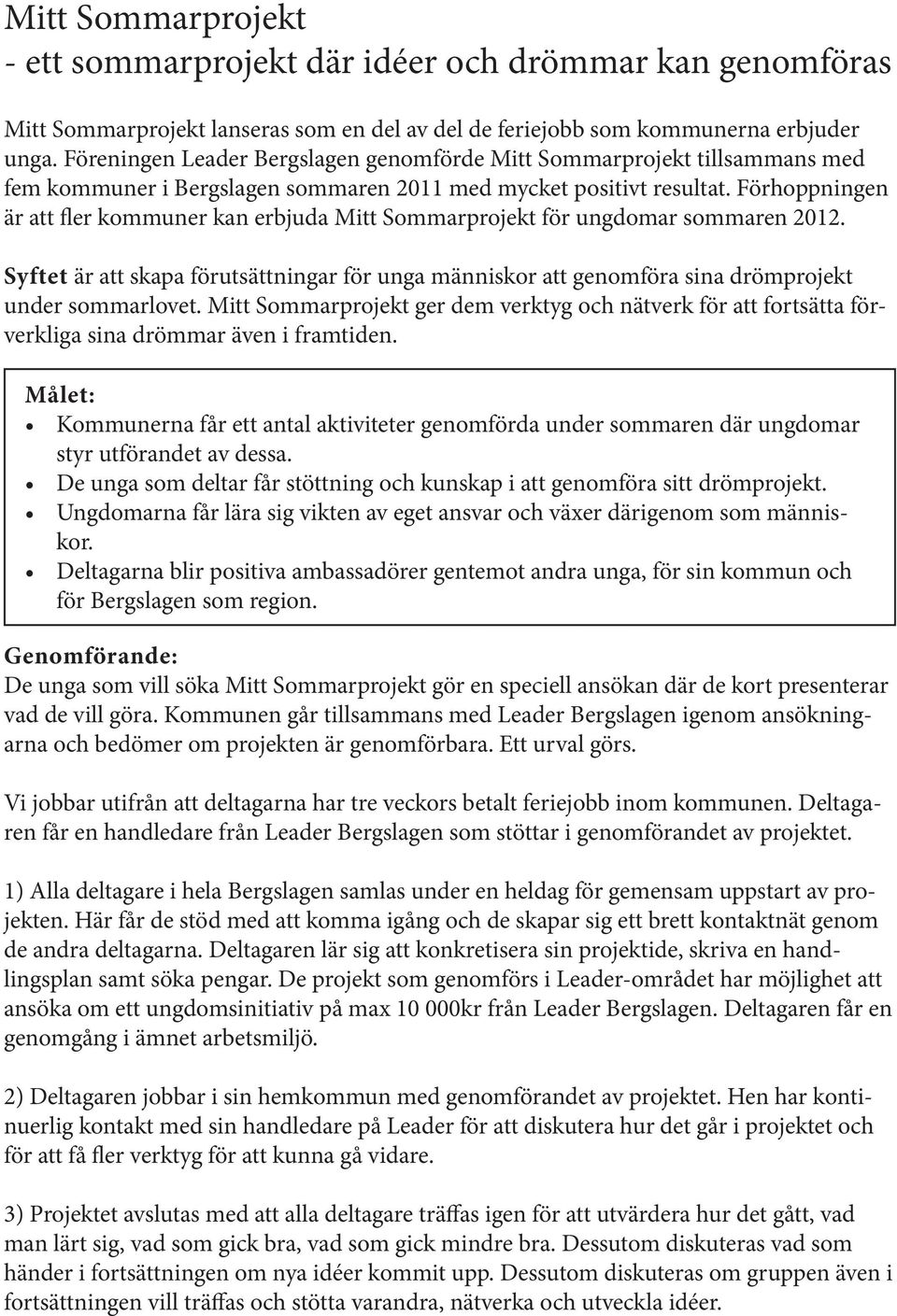 Förhoppningen är att fler kommuner kan erbjuda Mitt Sommarprojekt för ungdomar sommaren 2012. Syftet är att skapa förutsättningar för unga människor att genomföra sina drömprojekt under sommarlovet.