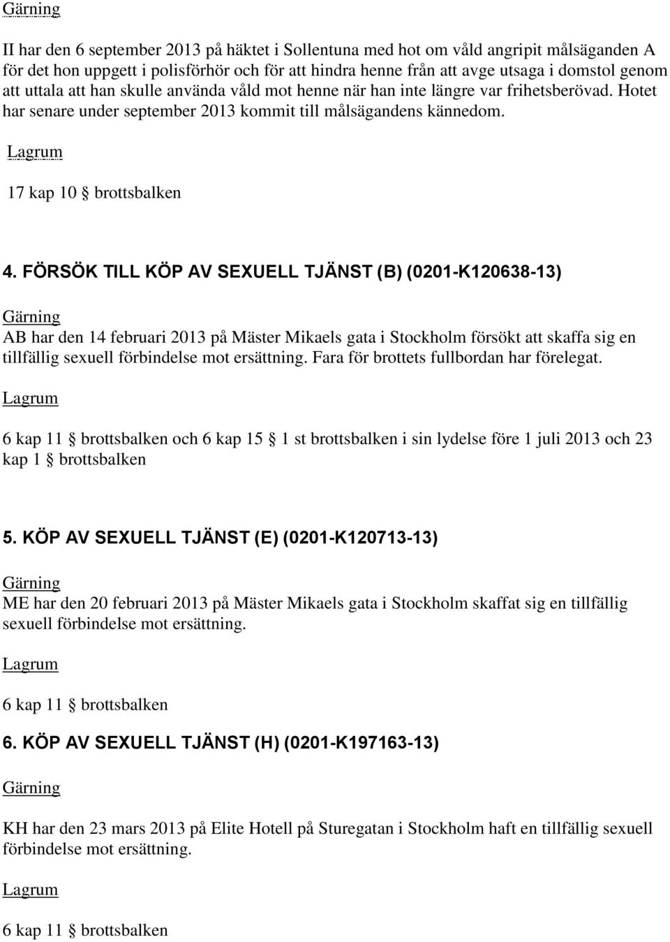 FÖRSÖK TILL KÖP AV SEXUELL TJÄNST (B) (0201-K120638-13) AB har den 14 februari 2013 på Mäster Mikaels gata i Stockholm försökt att skaffa sig en tillfällig sexuell förbindelse mot ersättning.