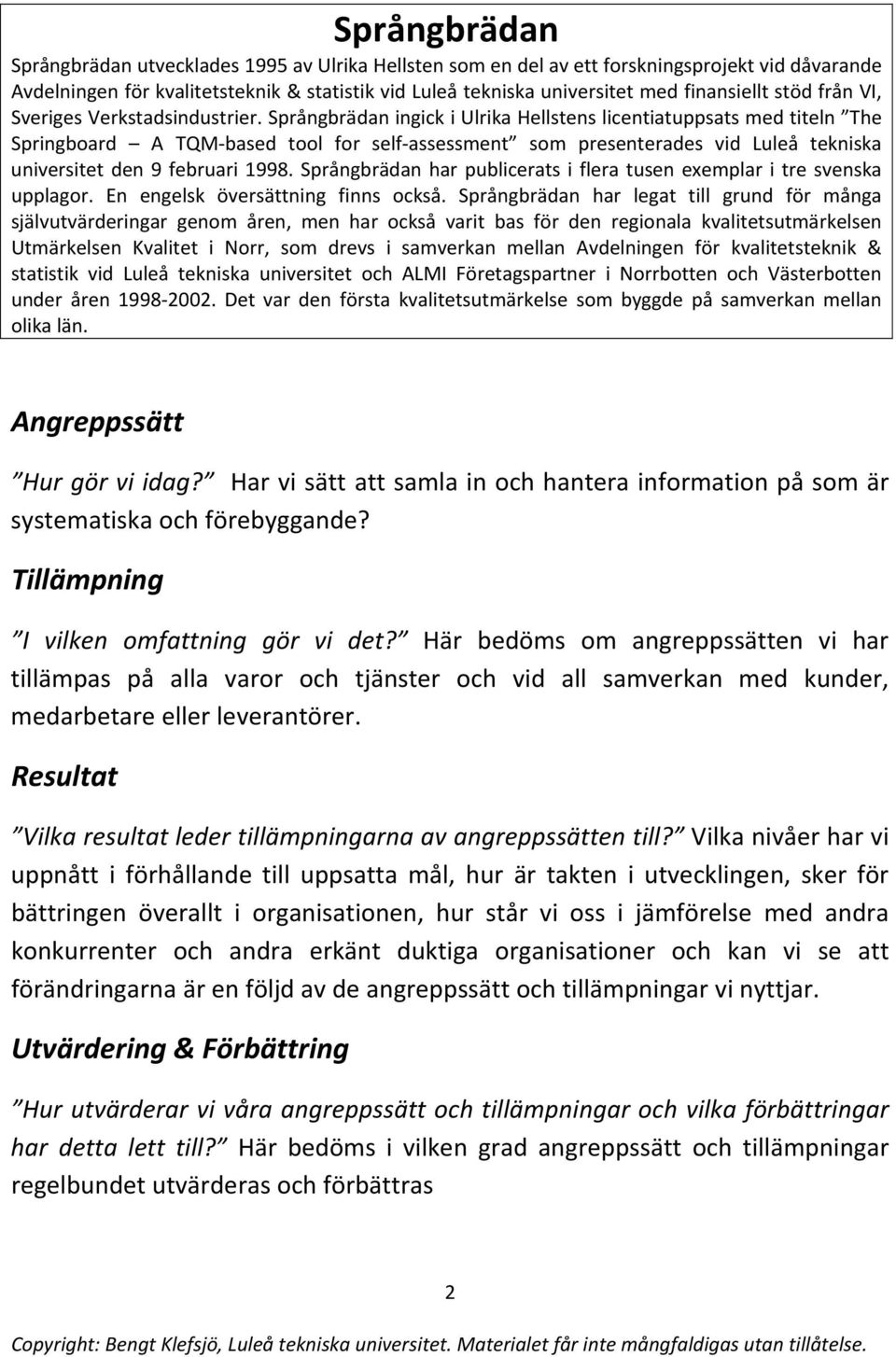 Språngbrädan ingick i Ulrika Hellstens licentiatuppsats med titeln The Springboard A TQM based tool for self assessment som presenterades vid Luleå tekniska universitet den 9 februari 1998.