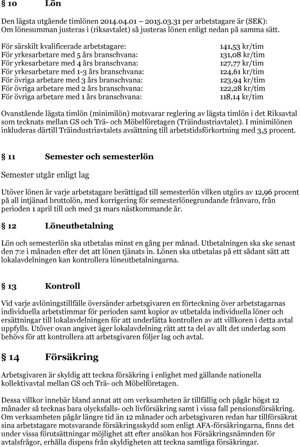 branschvana: För övriga arbetare med 2 års branschvana: För övriga arbetare med 1 års branschvana: 141,53 kr/tim 131,08 kr/tim 127,77 kr/tim 124,61 kr/tim 123,94 kr/tim 122,28 kr/tim 118,14 kr/tim