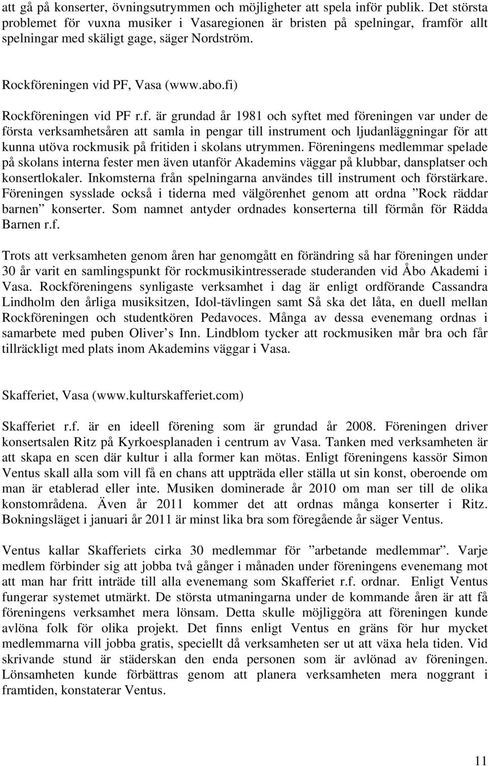 fi) Rockföreningen vid PF r.f. är grundad år 1981 och syftet med föreningen var under de första verksamhetsåren att samla in pengar till instrument och ljudanläggningar för att kunna utöva rockmusik