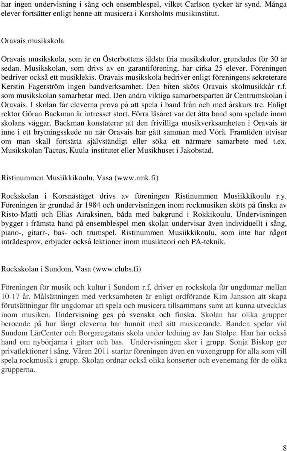Föreningen bedriver också ett musiklekis. Oravais musikskola bedriver enligt föreningens sekreterare Kerstin Fagerström ingen bandverksamhet. Den biten sköts Oravais skolmusikkår r.f. som musikskolan samarbetar med.