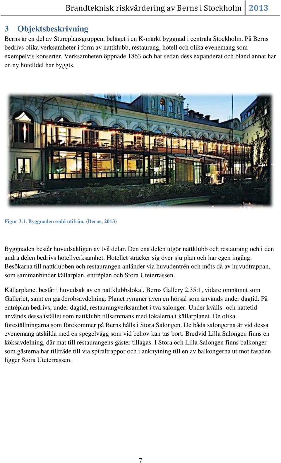 Verksamheten öppnade 1863 och har sedan dess expanderat och bland annat har en ny hotelldel har byggts. Figur 3.1. Byggnaden sedd utifrån. (Berns, 2013) Byggnaden består huvudsakligen av två delar.