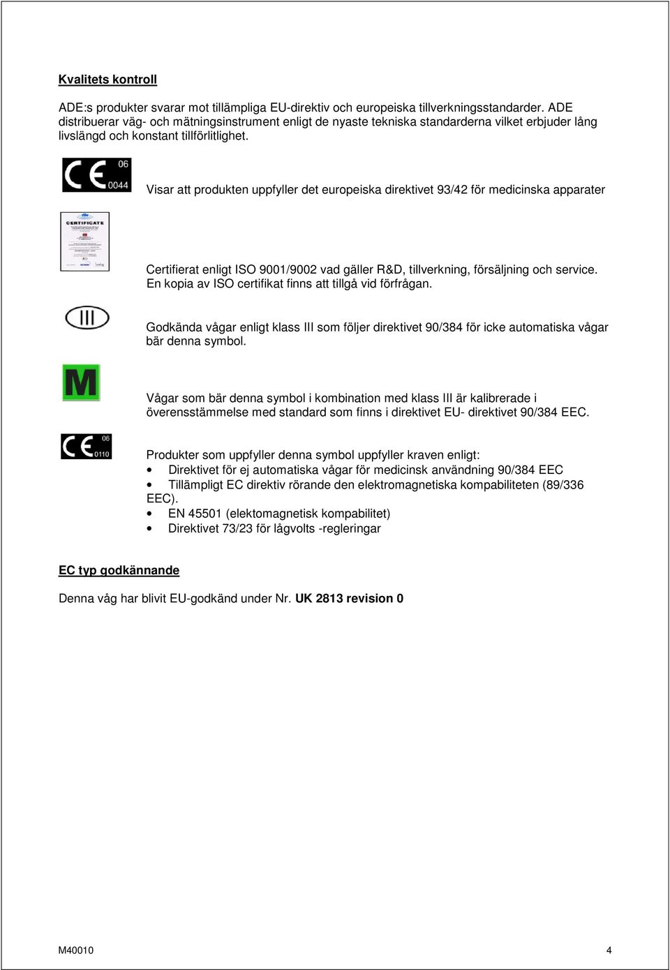 Visar att produkten uppfyller det europeiska direktivet 93/42 för medicinska apparater Certifierat enligt ISO 9001/9002 vad gäller R&D, tillverkning, försäljning och service.