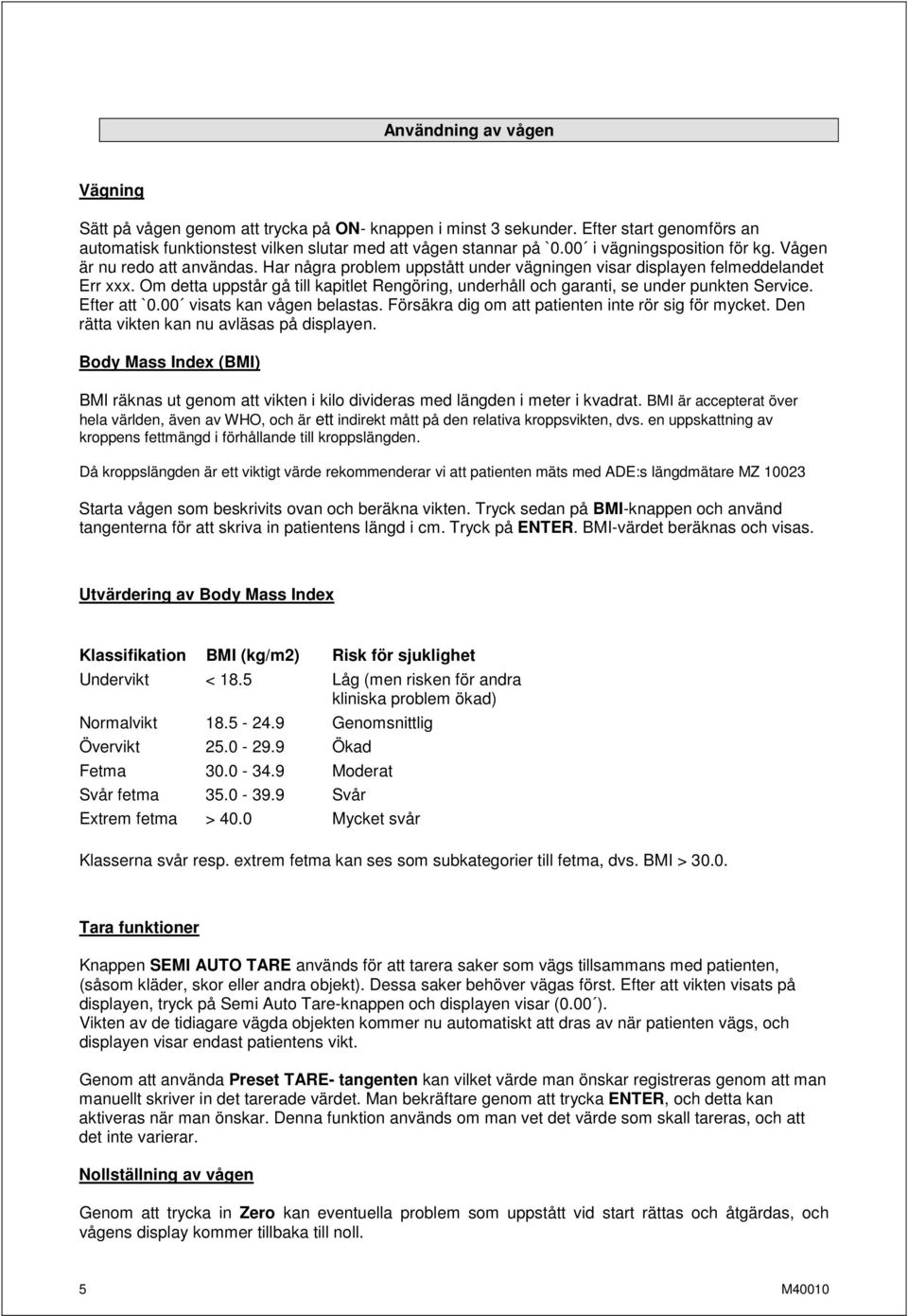 Om detta uppstår gå till kapitlet Rengöring, underhåll och garanti, se under punkten Service. Efter att `0.00 visats kan vågen belastas. Försäkra dig om att patienten inte rör sig för mycket.