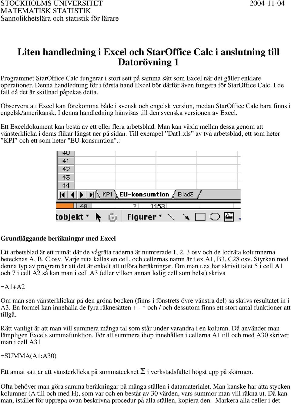 I de fall då det är skillnad påpekas detta. Observera att Excel kan förekomma både i svensk och engelsk version, medan StarOffice Calc bara finns i engelsk/amerikansk.