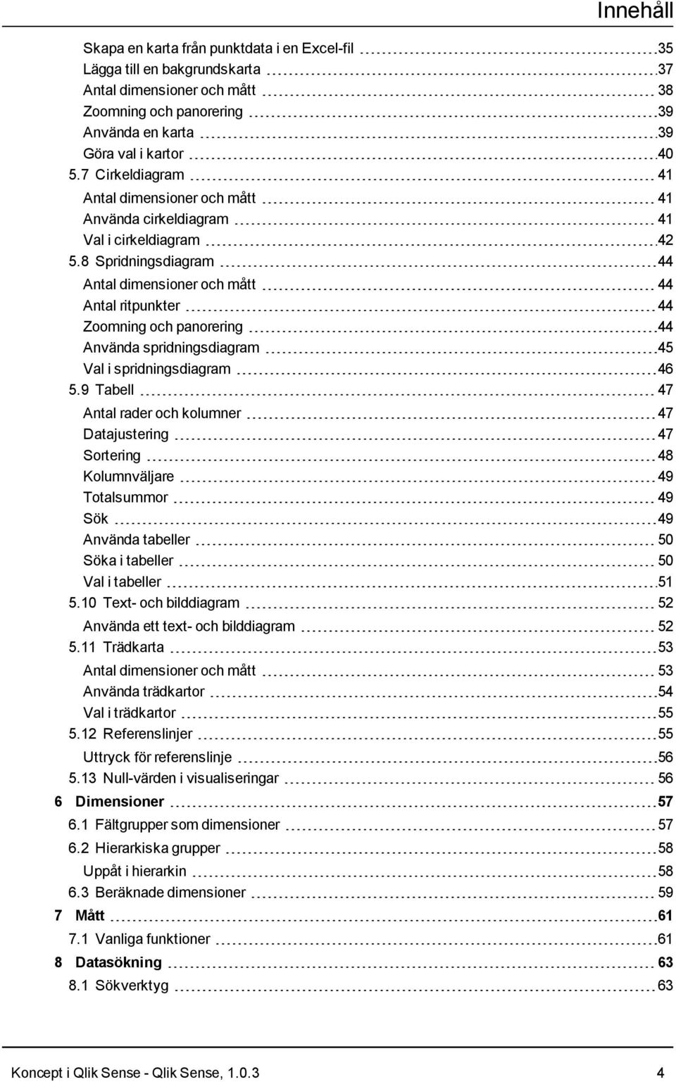 8 Spridningsdiagram 44 Antal dimensioner och mått 44 Antal ritpunkter 44 Zoomning och panorering 44 Använda spridningsdiagram 45 Val i spridningsdiagram 46 5.