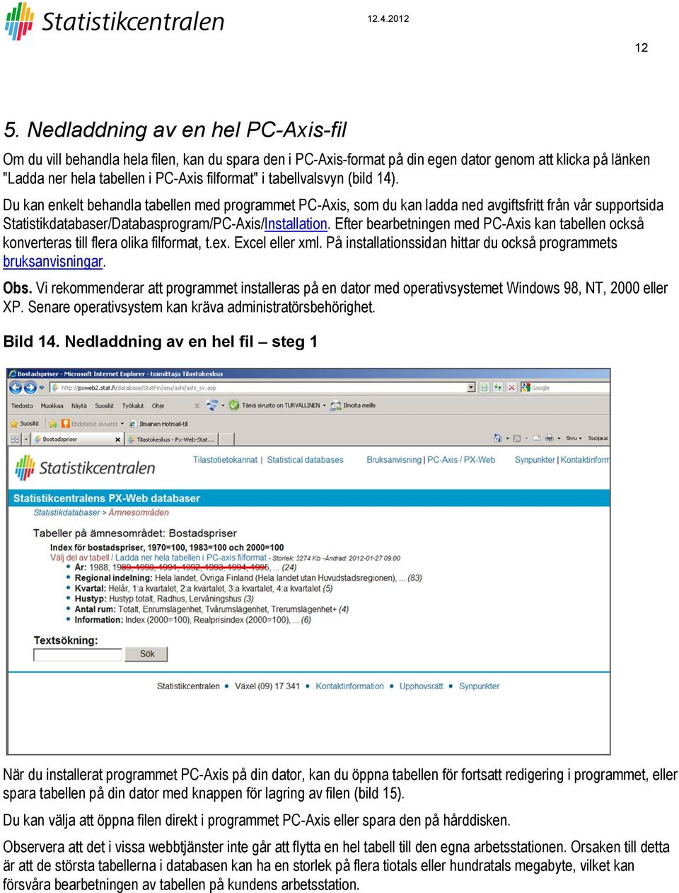 Efter bearbetningen med PC-Axis kan tabellen också konverteras till flera olika filformat, t.ex. Excel eller xml. På installationssidan hittar du också programmets bruksanvisningar. Obs.