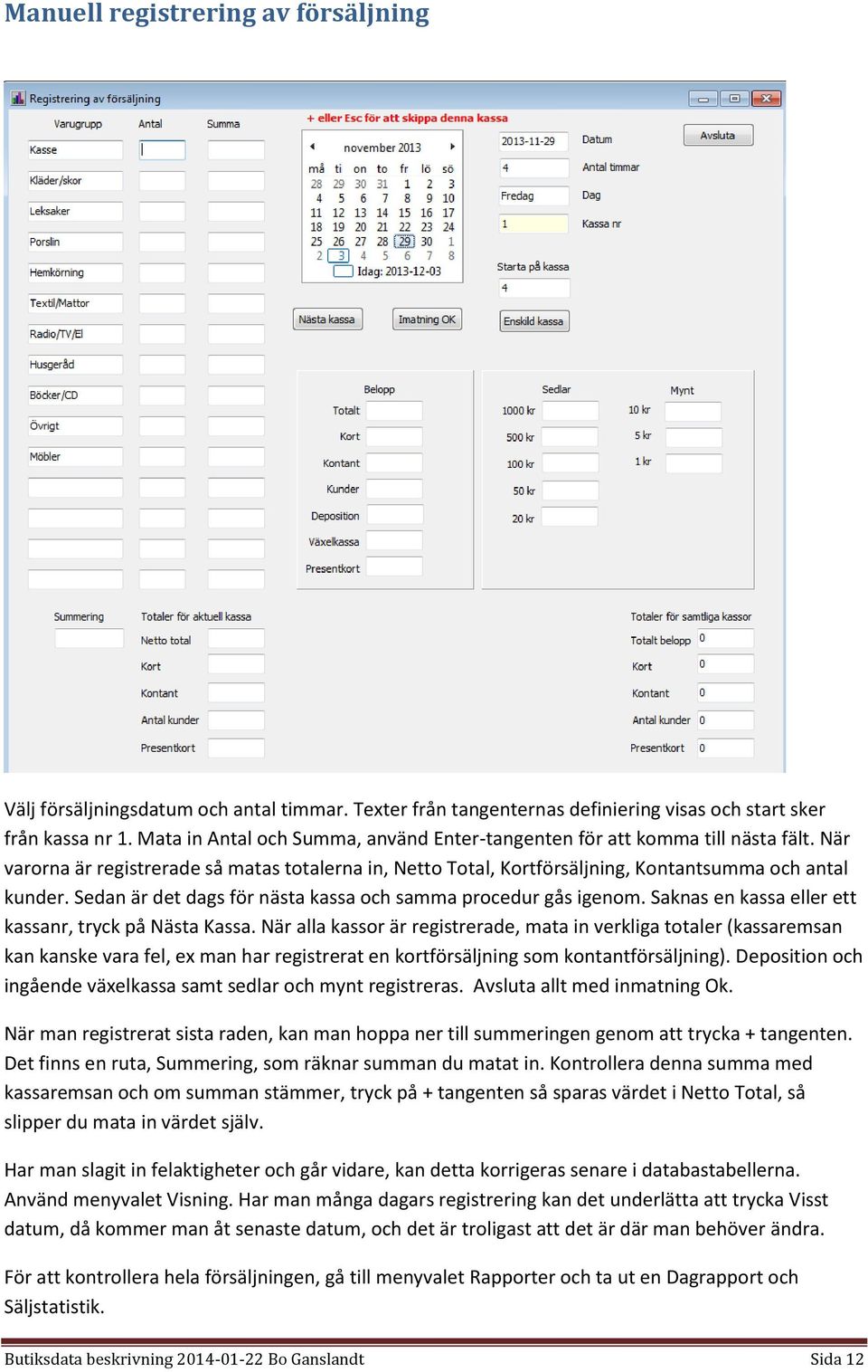 Sedan är det dags för nästa kassa och samma procedur gås igenom. Saknas en kassa eller ett kassanr, tryck på Nästa Kassa.