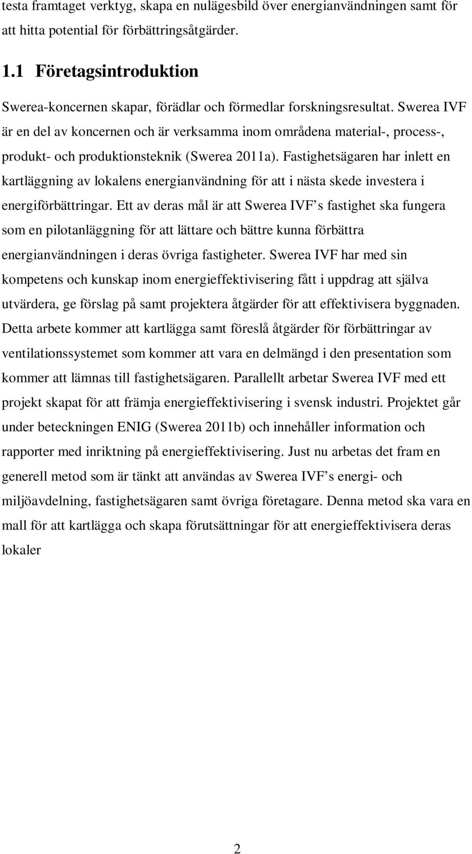 Swerea IVF är en del av koncernen och är verksamma inom områdena material-, process-, produkt- och produktionsteknik (Swerea 2011a).