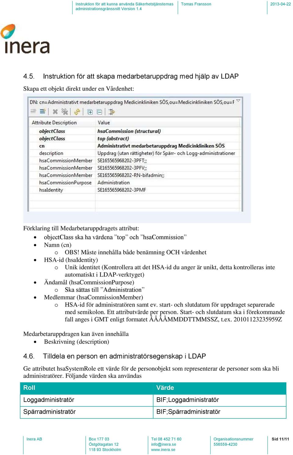 Måste innehålla både benämning OCH vårdenhet HSA-id (hsaidentity) o Unik identitet (Kontrollera att det HSA-id du anger är unikt, detta kontrolleras inte automatiskt i LDAP-verktyget) Ändamål