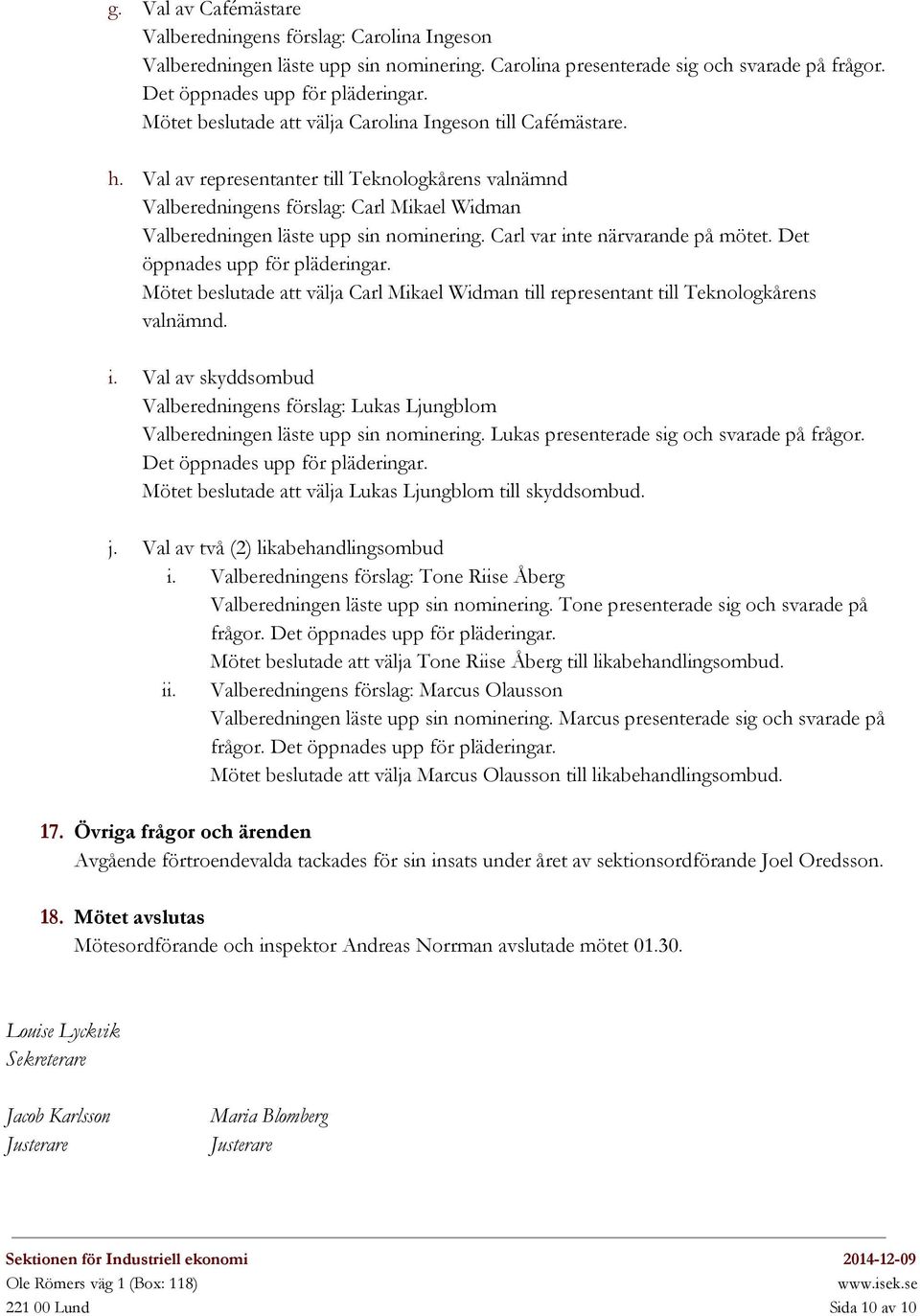 Carl var inte närvarande på mötet. Det öppnades upp för pläderingar. Mötet beslutade att välja Carl Mikael Widman till representant till Teknologkårens valnämnd. i. Val av skyddsombud Valberedningens förslag: Lukas Ljungblom Valberedningen läste upp sin nominering.