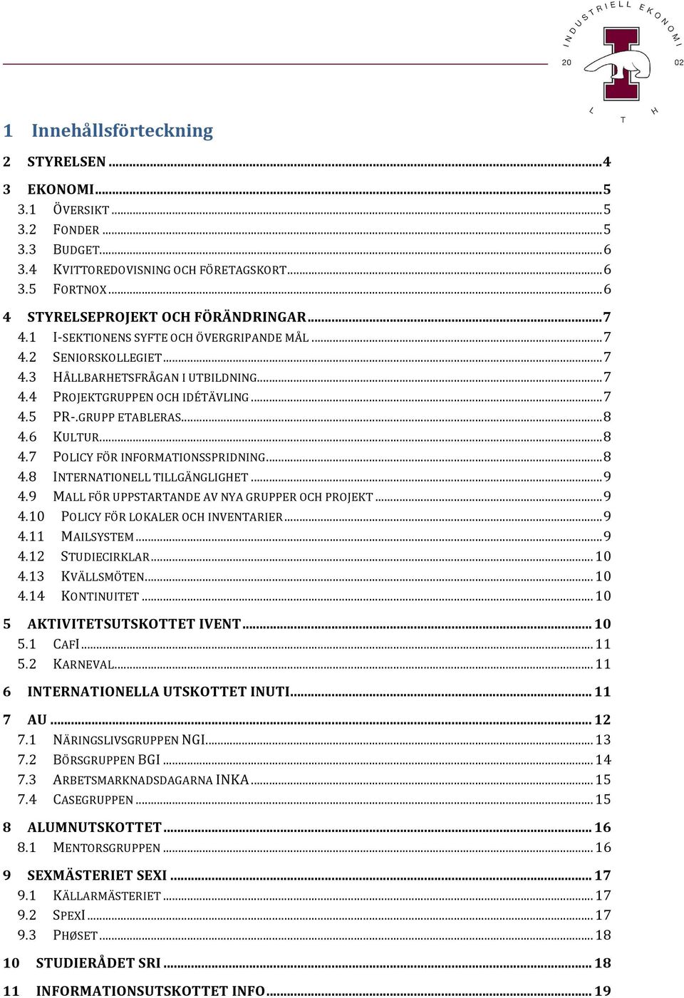 6 KULTUR...8 4.7 POLICYFÖRINFORMATIONSSPRIDNING...8 4.8 INTERNATIONELLTILLGÄNGLIGHET...9 4.9 MALLFÖRUPPSTARTANDEAVNYAGRUPPEROCHPROJEKT...9 4.10 POLICYFÖRLOKALEROCHINVENTARIER...9 4.11 MAILSYSTEM...9 4.12 STUDIECIRKLAR.