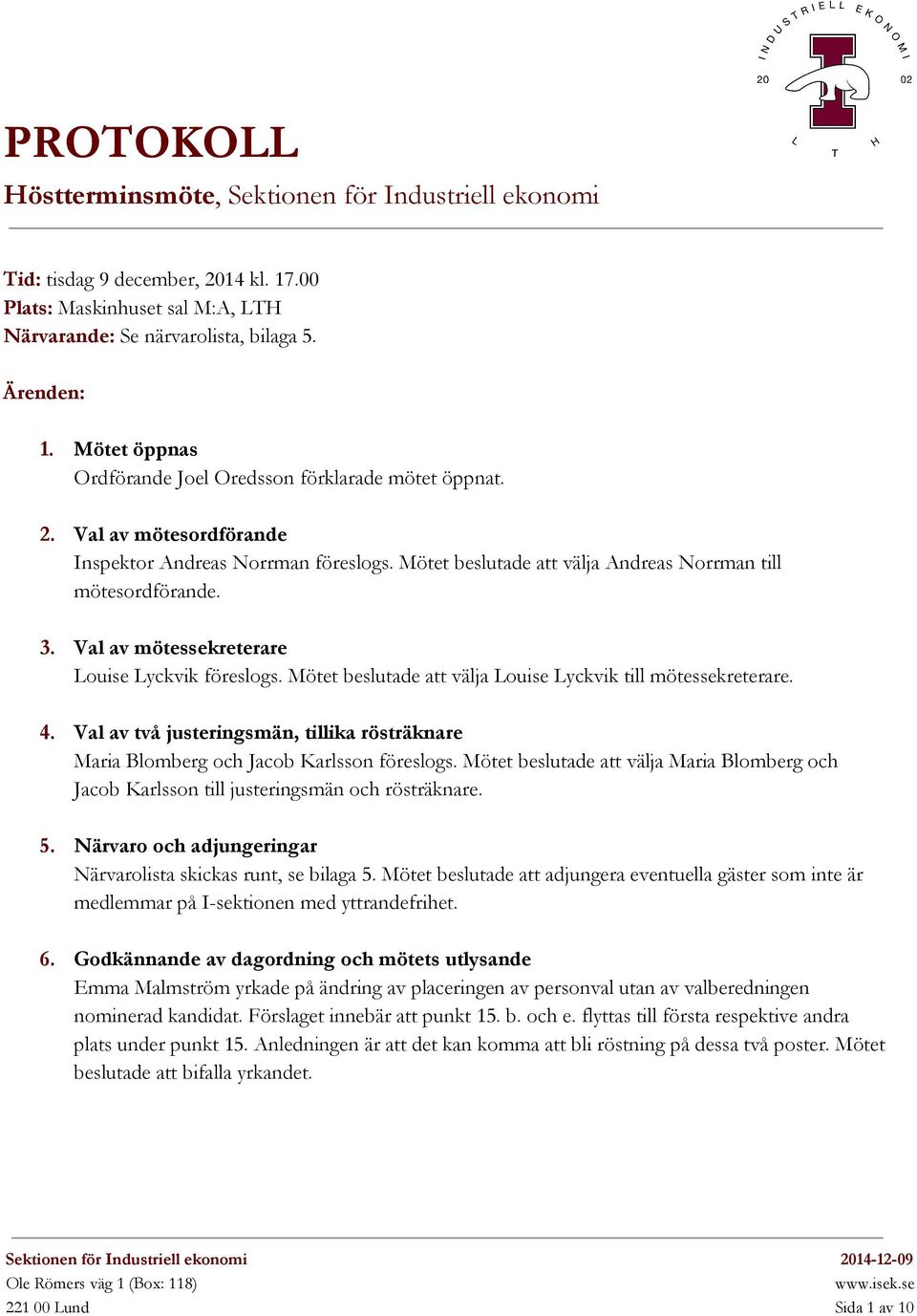 Val av mötessekreterare Louise Lyckvik föreslogs. Mötet beslutade att välja Louise Lyckvik till mötessekreterare. 4.