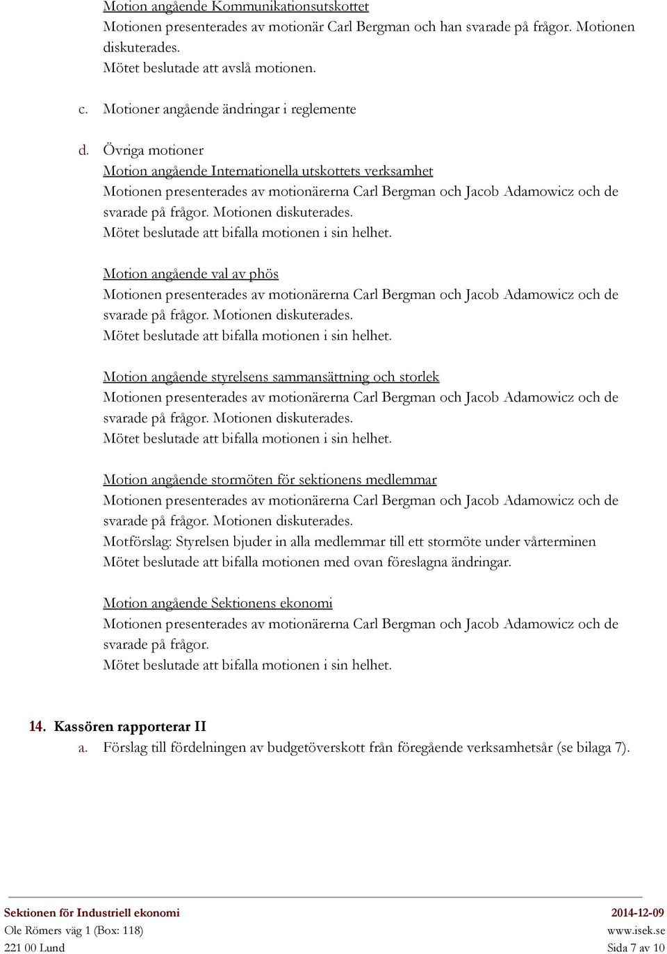 Övriga motioner Motion angående Internationella utskottets verksamhet Motionen presenterades av motionärerna Carl Bergman och Jacob Adamowicz och de svarade på frågor. Motionen diskuterades.