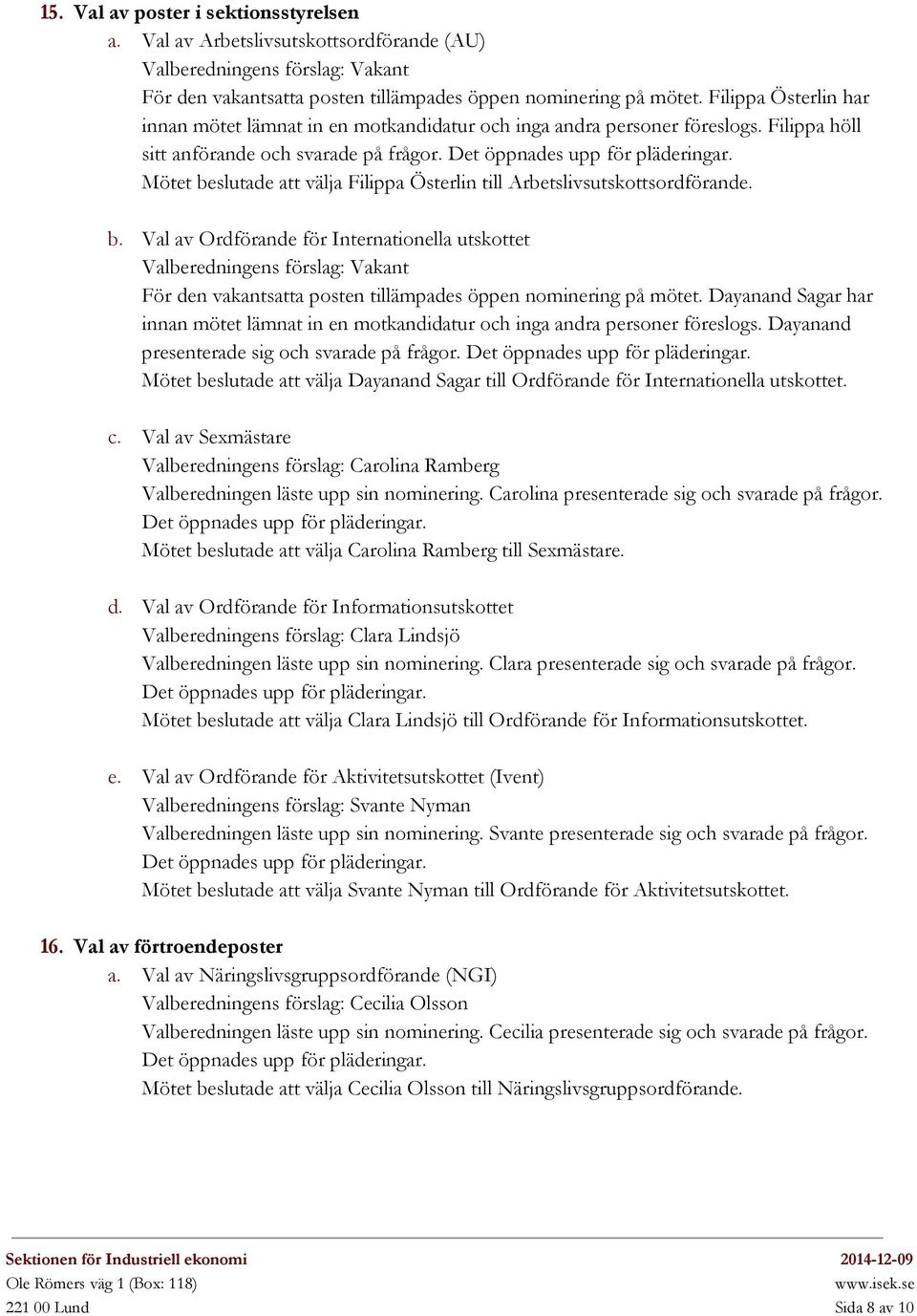 Mötet beslutade att välja Filippa Österlin till Arbetslivsutskottsordförande. b. Val av Ordförande för Internationella utskottet Valberedningens förslag: Vakant För den vakantsatta posten tillämpades öppen nominering på mötet.