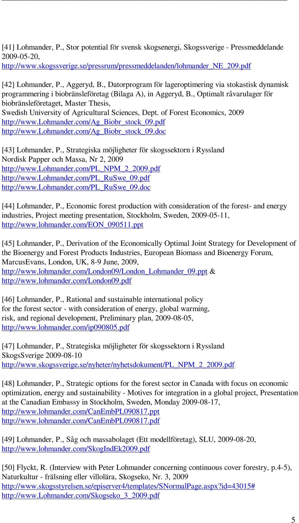 , Optimalt råvarulager för biobränsleföretaget, Master Thesis, Swedish University of Agricultural Sciences, Dept. of Forest Economics, 2009 http://www.lohmander.com/ag_biobr_stock_09.pdf http://www.