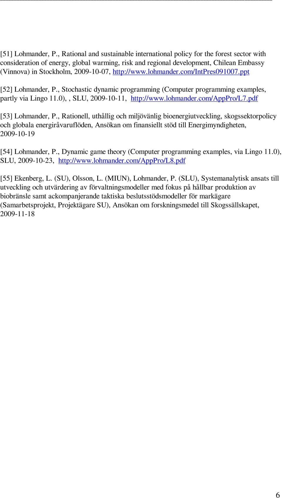 http://www.lohmander.com/intpres091007.ppt [52] Lohmander, P., Stochastic dynamic programming (Computer programming examples, partly via Lingo 11.0),, SLU, 2009-10-11, http://www.lohmander.com/apppro/l7.