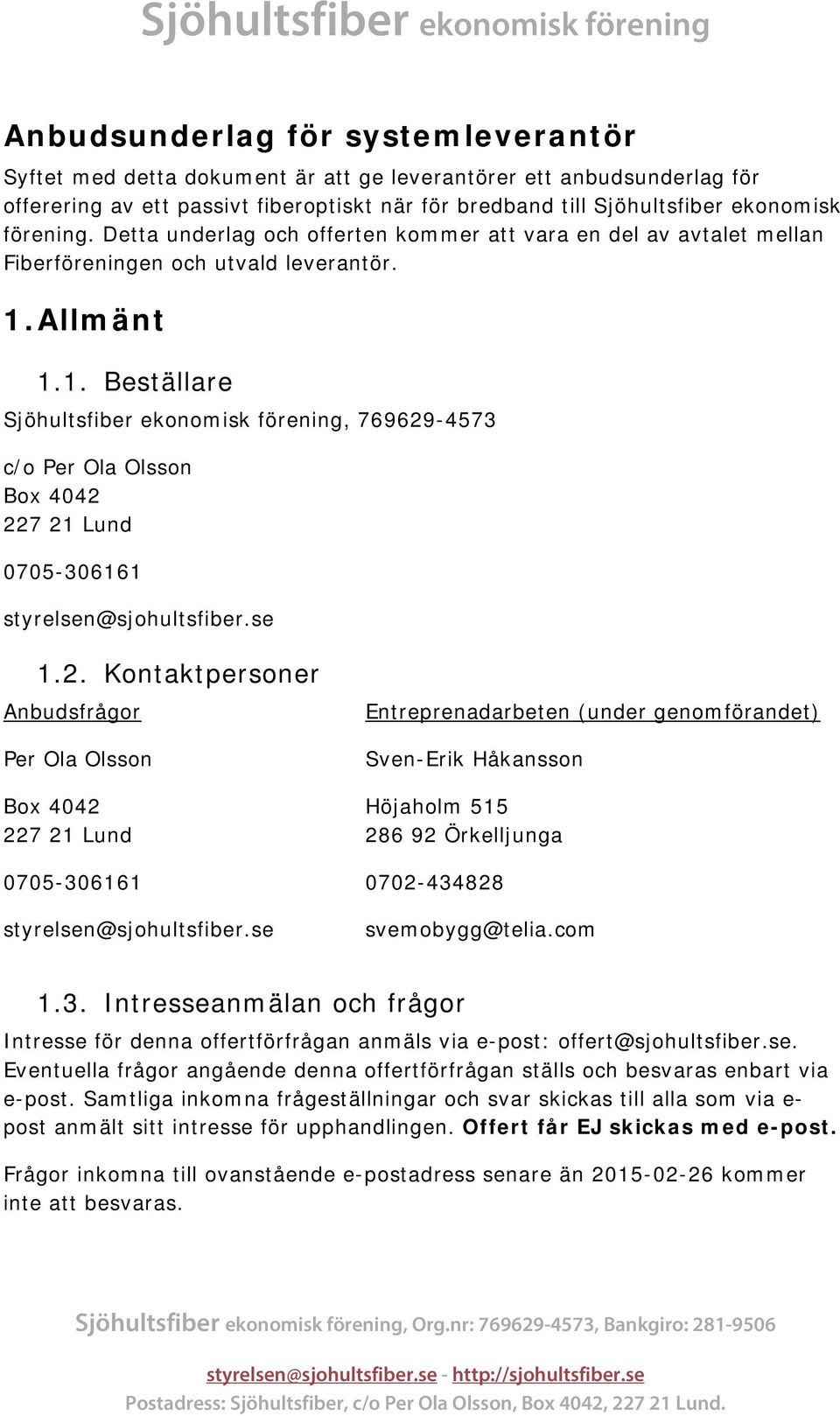 Allmänt 1.1. Beställare Sjöhultsfiber ekonomisk förening, 769629-4573 c/o er Ola Olsson Box 4042 227 21 Lund 0705-306161 styrelsen@sjohultsfiber.se 1.2. Kontaktpersoner Anbudsfrågor er Ola Olsson Box 4042 227 21 Lund 0705-306161 styrelsen@sjohultsfiber.