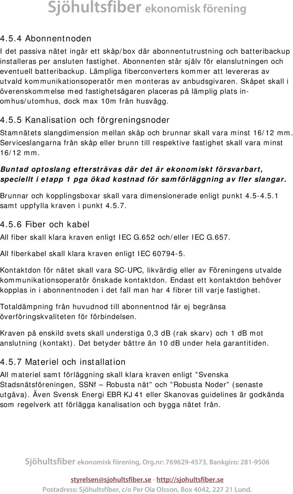 Skåpet skall i överenskommelse med fastighetsägaren placeras på lämplig plats inomhus/utomhus, dock max 10m från husvägg. 4.5.