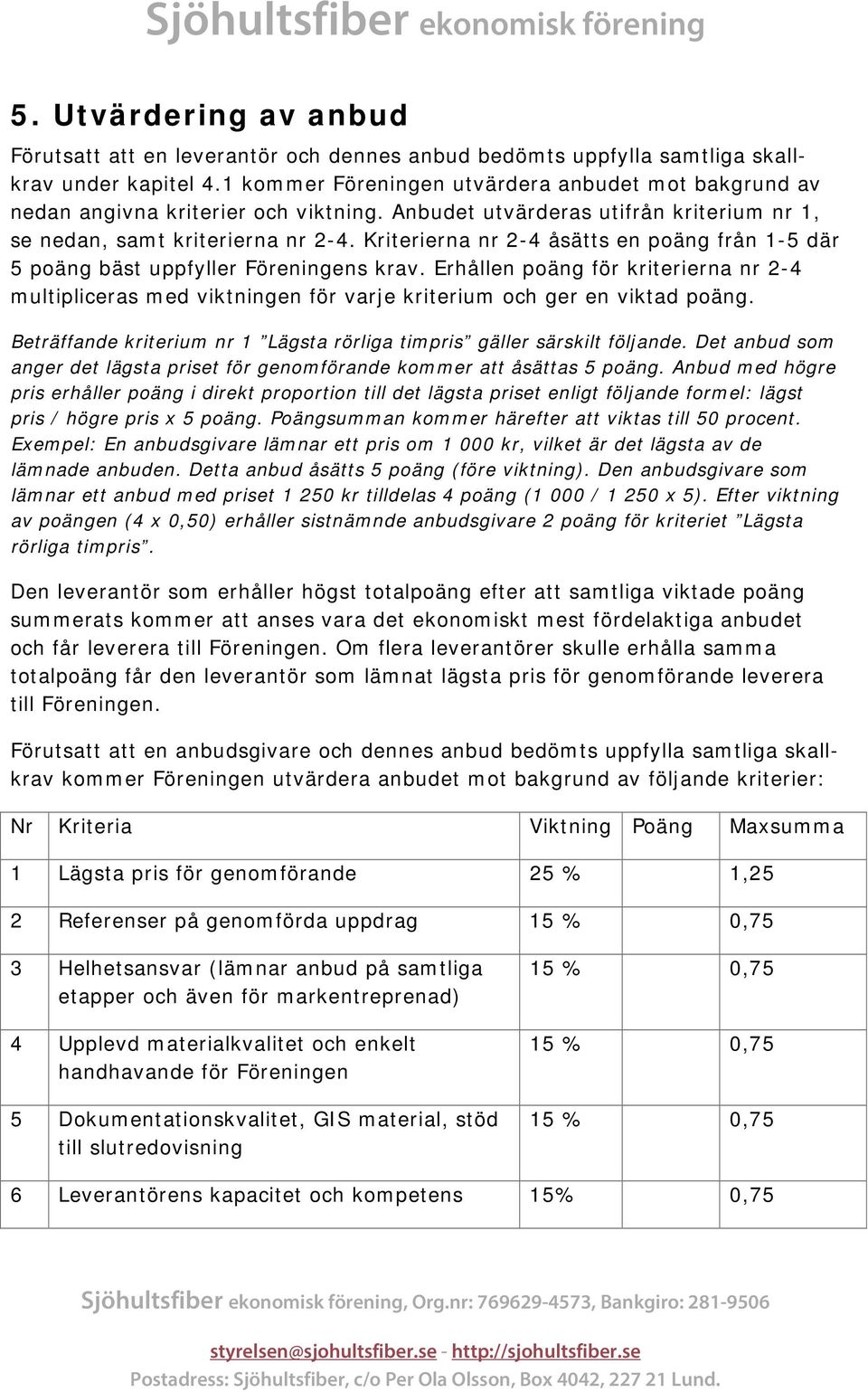 Kriterierna nr 2-4 åsätts en poäng från 1-5 där 5 poäng bäst uppfyller Föreningens krav. Erhållen poäng för kriterierna nr 2-4 multipliceras med viktningen för varje kriterium och ger en viktad poäng.