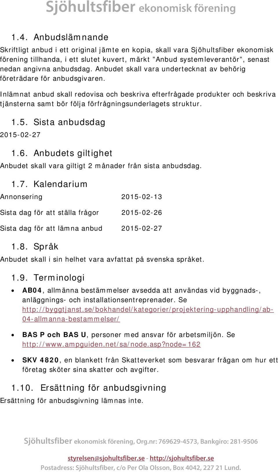 Inlämnat anbud skall redovisa och beskriva efterfrågade produkter och beskriva tjänsterna samt bör följa förfrågningsunderlagets struktur. 1.5. Sista anbudsdag 2015-02-27 1.6.