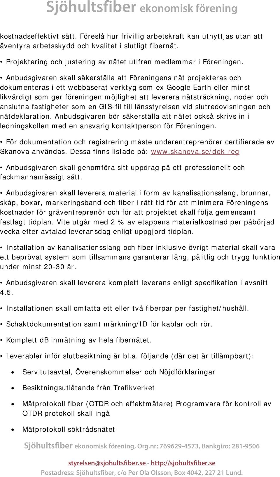 Anbudsgivaren skall säkerställa att Föreningens nät projekteras och dokumenteras i ett webbaserat verktyg som ex Google Earth eller minst likvärdigt som ger föreningen möjlighet att leverera
