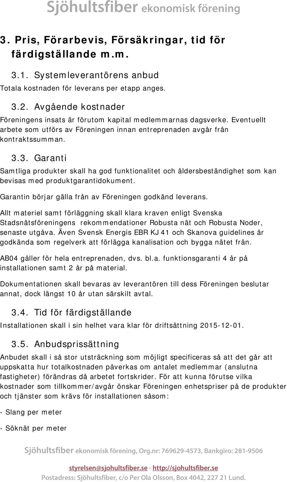 3. Garanti Samtliga produkter skall ha god funktionalitet och åldersbeständighet som kan bevisas med produktgarantidokument. Garantin börjar gälla från av Föreningen godkänd leverans.