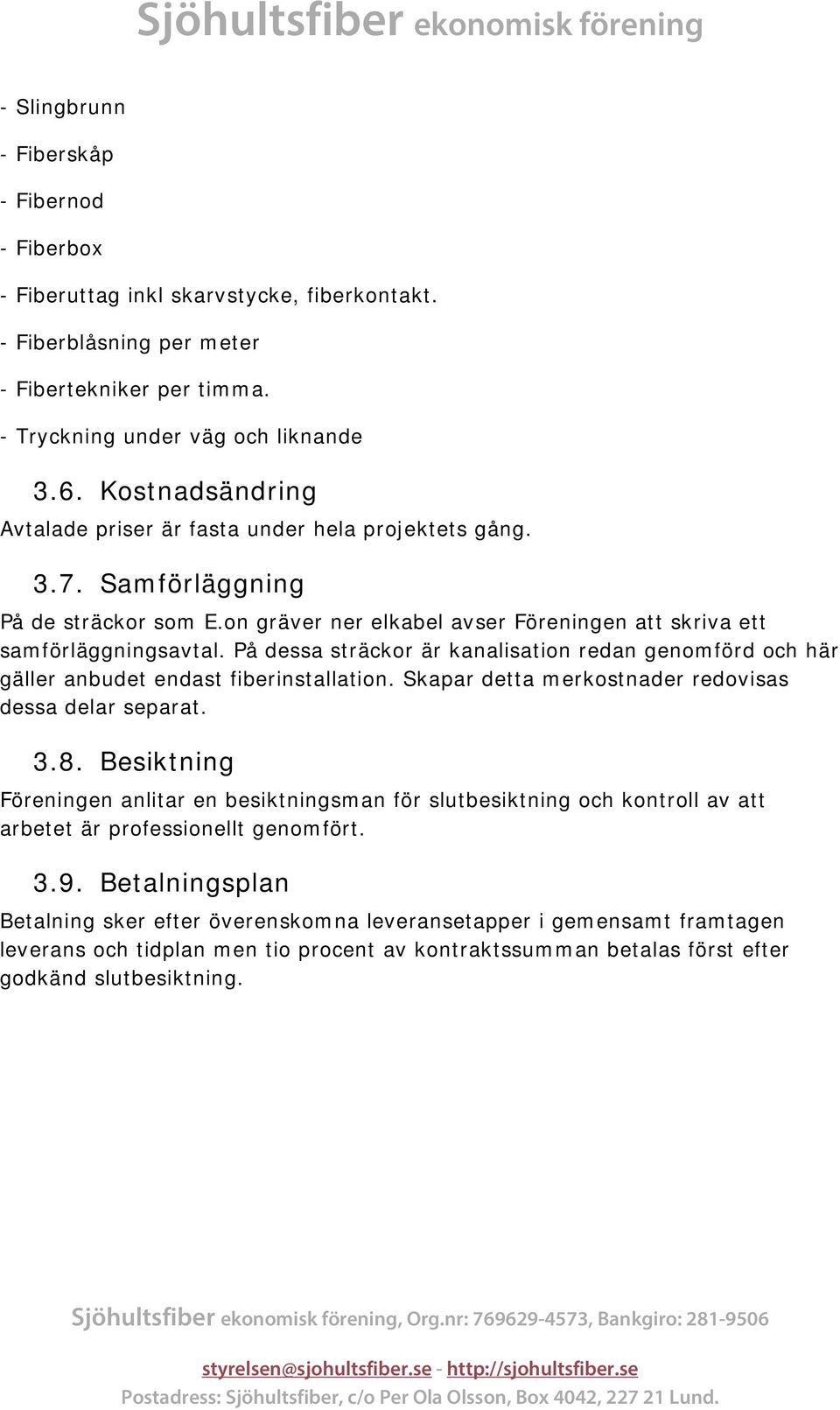 å dessa sträckor är kanalisation redan genomförd och här gäller anbudet endast fiberinstallation. Skapar detta merkostnader redovisas dessa delar separat. 3.8.