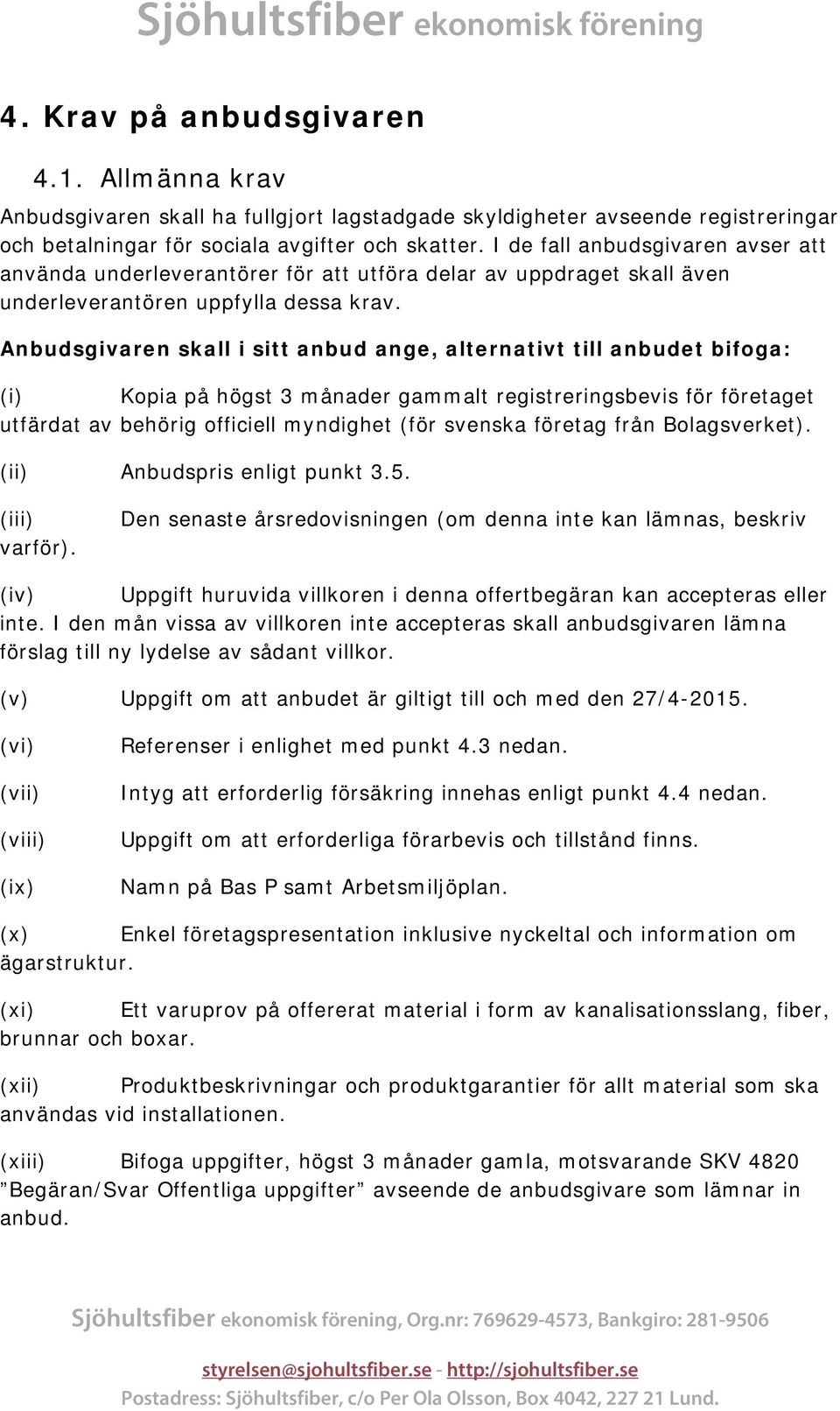 Anbudsgivaren skall i sitt anbud ange, alternativt till anbudet bifoga: i) Kopia på högst 3 månader gammalt registreringsbevis för företaget utfärdat av behörig officiell myndighet för svenska