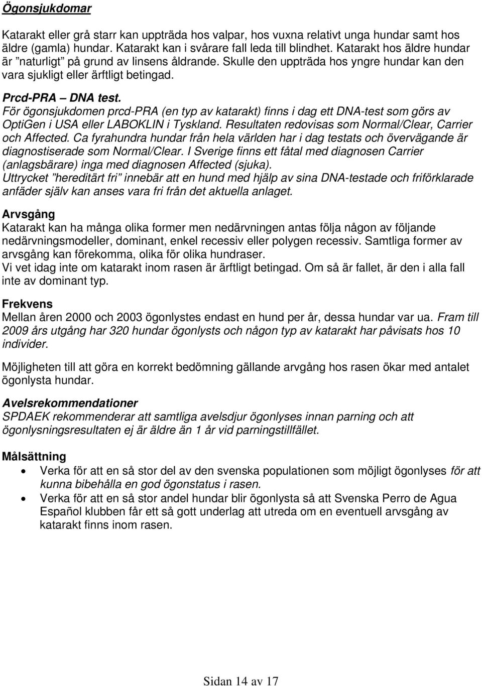 För ögonsjukdomen prcd-pra (en typ av katarakt) finns i dag ett DNA-test som görs av OptiGen i USA eller LABOKLIN i Tyskland. Resultaten redovisas som Normal/Clear, Carrier och Affected.